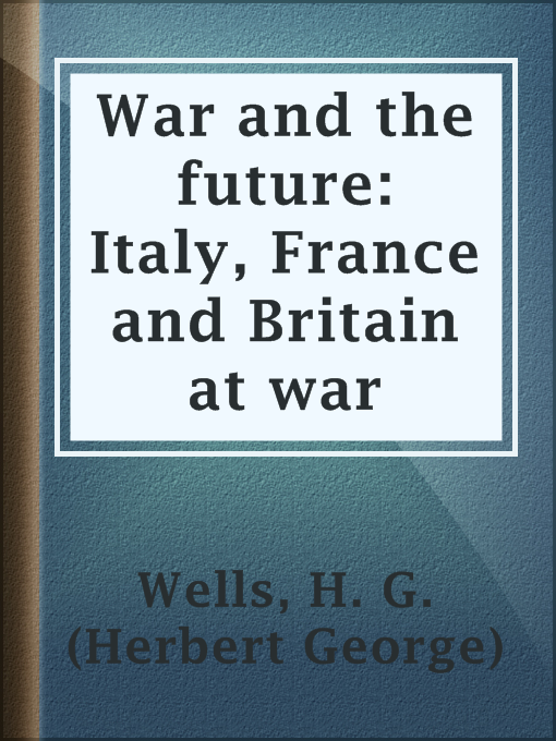 Title details for War and the future: Italy, France and Britain at war by H. G. (Herbert George) Wells - Available